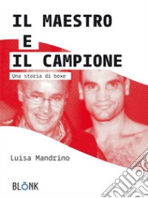 Il Maestro e il CampioneUna storia di boxe. E-book. Formato Mobipocket ebook di Luisa Mandrino