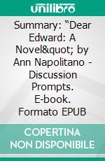 Summary: “Dear Edward: A Novel&quot; by Ann Napolitano - Discussion Prompts. E-book. Formato EPUB ebook