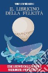 Il Libricino della Felicitàcome liberarsi dalle zavorre e raggiungere i propri obiettivi. E-book. Formato EPUB ebook di Maria Beatrice Alonzi