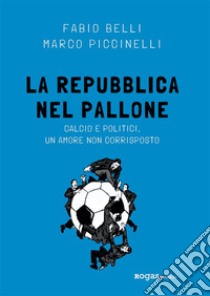 La Repubblica nel palloneCalcio e politici, un amore non corrisposto. E-book. Formato EPUB ebook di Marco Piccinelli