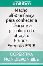 Macho alfaConfiança para conhecer a ciência e a psicologia da atração. E-book. Formato EPUB ebook di Vincent Almers