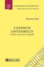 A lezione di canto barocco. Li dove nasce un cantante. E-book. Formato PDF ebook