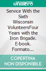 Service With the Sixth Wisconsin VolunteersFour Years with the Iron Brigade. E-book. Formato Mobipocket ebook