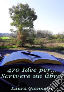 470 Idee Per... Scrivere Un Libro!. E-book. Formato EPUB ebook di Laura Giannetti