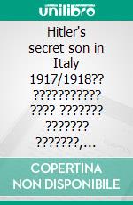 Hitler's secret son in Italy 1917/1918?? ??????????? ???? ??????? ??????? ???????, ??????????? ?? ????? ?????????? ? ??????. E-book. Formato EPUB