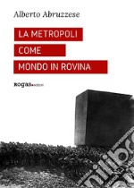 La metropoli come mondo in rovina. E-book. Formato EPUB ebook