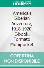 America's Siberian Adventure, 1918-1920. E-book. Formato Mobipocket ebook