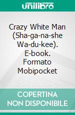 Crazy White Man (Sha-ga-na-she Wa-du-kee). E-book. Formato Mobipocket ebook di Richard Morenus