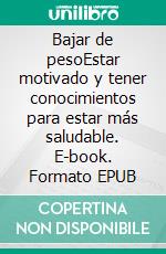 Bajar de pesoEstar motivado y tener conocimientos para estar más saludable. E-book. Formato EPUB ebook