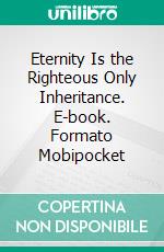 Eternity Is the Righteous Only Inheritance. E-book. Formato Mobipocket ebook di Vusi Mxolisi Zitha