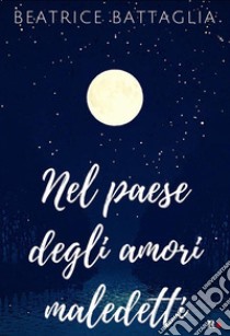 Nel paese degli amori maledetti. E-book. Formato EPUB ebook di Beatrice Battaglia