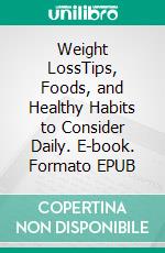 Weight LossTips, Foods, and Healthy Habits to Consider Daily. E-book. Formato EPUB ebook