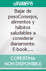 Bajar de pesoConsejos, alimentos y hábitos saludables a considerar diariamente. E-book. Formato EPUB ebook