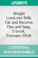 Weight LossLose Belly Fat and Become Thin and Sexy. E-book. Formato EPUB ebook