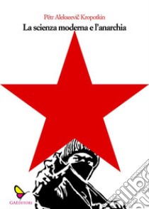 La scienza moderna e l'anarchia. E-book. Formato EPUB ebook di Pëtr Alekseevic Kropotkin