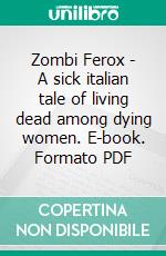 Zombi Ferox - A sick italian tale of living dead among dying women. E-book. Formato PDF ebook