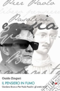 Il pensiero in fumoGiordano Bruno e Pier Paolo Pasolini: gli eretici totali. E-book. Formato EPUB ebook di Guido Zingari