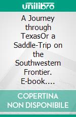 A Journey through TexasOr a Saddle-Trip on the Southwestern Frontier. E-book. Formato Mobipocket