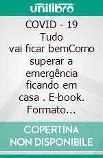 COVID - 19  Tudo vai ficar bemComo superar a emergência ficando em casa . E-book. Formato Mobipocket ebook