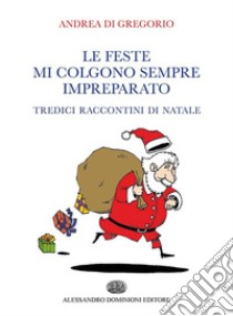 Le feste mi colgono sempre impreparatoTredici raccontini di Natale. E-book. Formato Mobipocket ebook di Andrea Di Gregorio