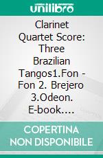 Clarinet Quartet Score: Three Brazilian Tangos1.Fon - Fon 2. Brejero 3.Odeon. E-book. Formato PDF ebook