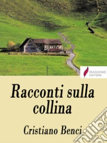 Racconti sulla collina . E-book. Formato Mobipocket ebook di Cristiano Benci