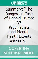 Summary: “The Dangerous Case of Donald Trump: 37 Psychiatrists and Mental Health Experts Assess a President - Updated and Expanded with New Essays