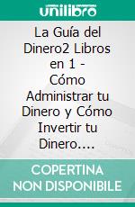 La Guía del Dinero2 Libros en 1 - Cómo Administrar tu Dinero y Cómo Invertir tu Dinero. E-book. Formato Mobipocket ebook