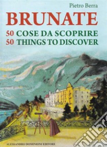 Brunate 50 cose da scoprire – 50 things to discoverLibro bilingue italiano – inglese. E-book. Formato PDF ebook di Pietro Berra