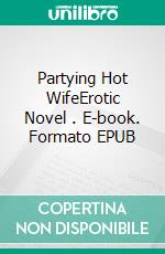 Partying Hot WifeErotic Novel . E-book. Formato EPUB ebook di Frankie Stephens