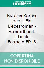 Bis dein Korper bebt_ Ein Liebesroman - Sammelband. E-book. Formato EPUB ebook di Alex Anders