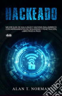 HackeadoGuía Definitiva De Kali Linux Y Hacking Inalámbrico Con Herramientas De Seguridad Y Pruebas. E-book. Formato EPUB ebook di Alan T. Norman