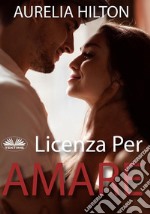 Licenza Per AmareUna Novella Hot Di Aurelia Hilton - Libro 9. E-book. Formato EPUB ebook