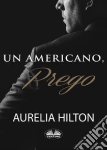 Un Americano, Prego.Un Romanzo Bollente Ed Intenso Di Aurelia Hilton Vol. 7. E-book. Formato EPUB ebook di Aurelia Hilton