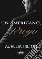 Un Americano, Prego.Un Romanzo Bollente Ed Intenso Di Aurelia Hilton Vol. 7. E-book. Formato EPUB ebook