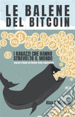 Le Balene Del BitcoinI Ragazzi Che Hanno Stravolto Il Mondo. Segreti E Bugie Nel Mondo Della Criptovaluta. E-book. Formato EPUB ebook