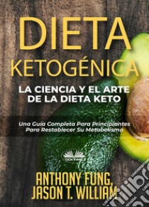 Dieta Ketogénica - La Ciencia Y El Arte De La Dieta KetoUna Guía Completa Para Principiantes Para Restablecer Su Metabolismo. E-book. Formato EPUB ebook di Anthony Fung