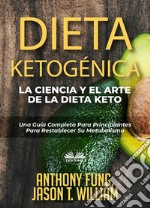 Dieta Ketogénica - La Ciencia Y El Arte De La Dieta KetoUna Guía Completa Para Principiantes Para Restablecer Su Metabolismo. E-book. Formato EPUB ebook