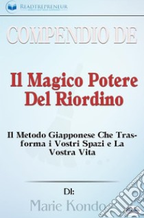 Compendio De 'Il Magico Potere Del Riordino'Il Metodo Giapponese Che Trasforma I Vostri Spazi E La Vostra Vita Di Marie Kondo. E-book. Formato EPUB ebook di Readtrepreneur Publishing