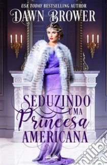 Seduzindo Uma Princesa Americana. E-book. Formato EPUB ebook di Dawn Brower