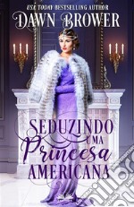 Seduzindo Uma Princesa Americana. E-book. Formato EPUB ebook