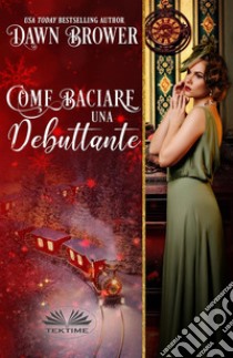 Come Baciare Una Debuttante. E-book. Formato EPUB ebook di Dawn Brower