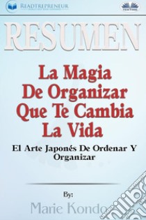 Resumen De La Magia De Organizar Que Te Cambia La VidaEl Arte Japonés De Ordenar Y Organizar, Por Marie Kondó. E-book. Formato EPUB ebook di Readtrepreneur Publishing