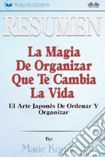 Resumen De La Magia De Organizar Que Te Cambia La VidaEl Arte Japonés De Ordenar Y Organizar, Por Marie Kondó. E-book. Formato EPUB ebook