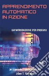 Apprendimento Automatico In AzioneUn&apos;Introduzione Per Profani. Guida Passo Dopo Per Neofiti. E-book. Formato EPUB ebook