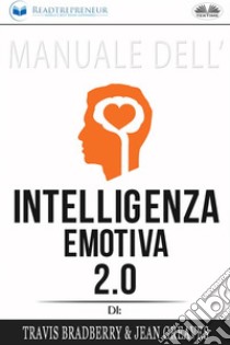 Manuale Dell'Intelligenza Emotiva 2.0 Di Travis Bradberry, Jean Greaves, Patrick Lencion. E-book. Formato EPUB ebook di Readtrepreneur Publishing