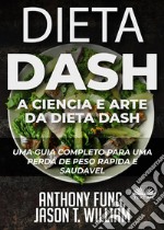 Dieta Dash - A Ciência E Arte Da Dieta DashUm Guia Completo Para Uma Perda De Peso Rápida E Saudável. E-book. Formato EPUB ebook