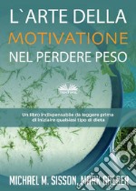 L&apos;Arte Della Motivazione Nel Perdere PesoUn Libro Indispensabile Da Leggere Prima Di Iniziare Qualsiasi Tipo Di Dieta. E-book. Formato EPUB