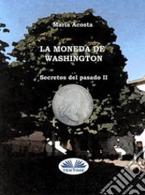 La Moneda De WashingtonSecretos Del Pasado II. E-book. Formato EPUB ebook di María Acosta