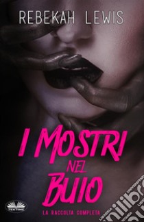 I Mostri Nel BuioLa Raccolta Completa. E-book. Formato EPUB ebook di Rebekah Lewis